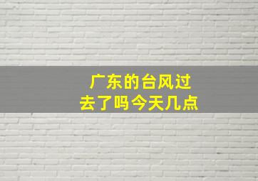 广东的台风过去了吗今天几点