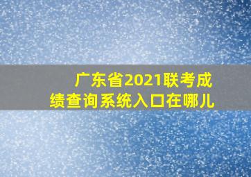 广东省2021联考成绩查询系统入口在哪儿