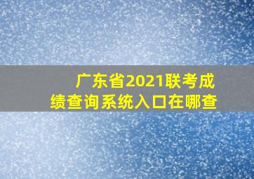 广东省2021联考成绩查询系统入口在哪查