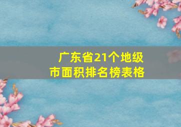 广东省21个地级市面积排名榜表格