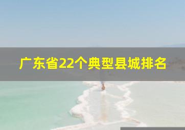 广东省22个典型县城排名