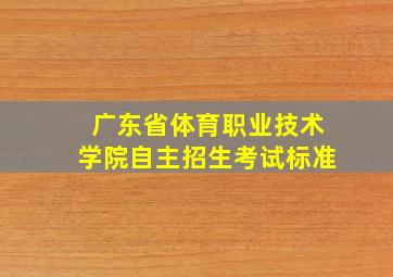 广东省体育职业技术学院自主招生考试标准