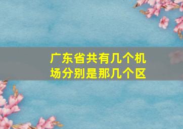 广东省共有几个机场分别是那几个区