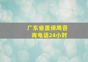 广东省医保局咨询电话24小时