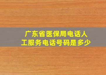 广东省医保局电话人工服务电话号码是多少