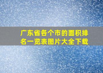 广东省各个市的面积排名一览表图片大全下载