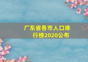 广东省各市人口排行榜2020公布