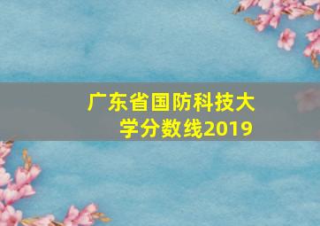 广东省国防科技大学分数线2019