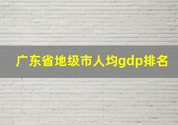 广东省地级市人均gdp排名