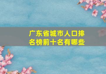 广东省城市人口排名榜前十名有哪些