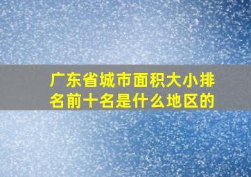 广东省城市面积大小排名前十名是什么地区的