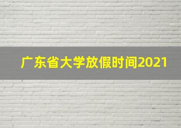 广东省大学放假时间2021