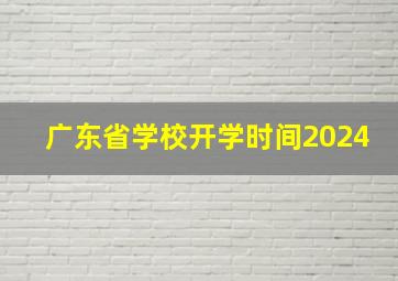 广东省学校开学时间2024