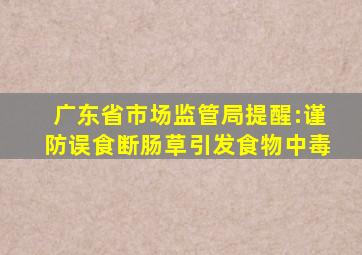 广东省市场监管局提醒:谨防误食断肠草引发食物中毒