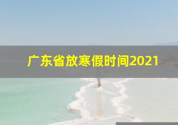 广东省放寒假时间2021