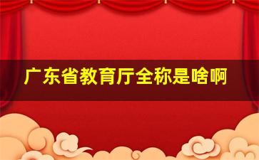 广东省教育厅全称是啥啊