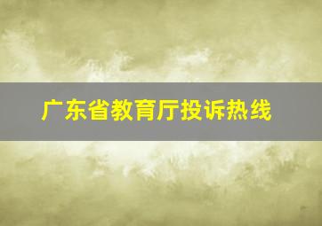 广东省教育厅投诉热线