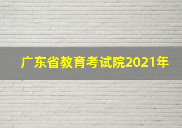 广东省教育考试院2021年