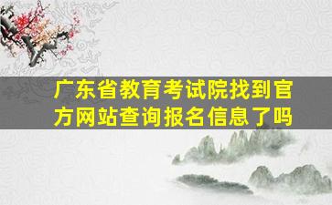 广东省教育考试院找到官方网站查询报名信息了吗