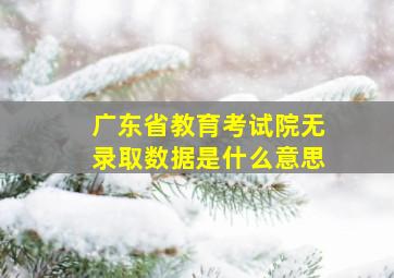 广东省教育考试院无录取数据是什么意思