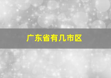 广东省有几市区