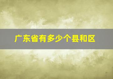 广东省有多少个县和区