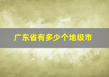 广东省有多少个地级市