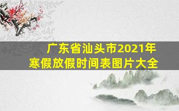 广东省汕头市2021年寒假放假时间表图片大全