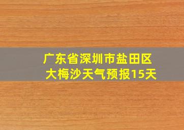 广东省深圳市盐田区大梅沙天气预报15天