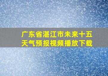 广东省湛江市未来十五天气预报视频播放下载