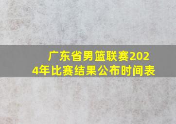 广东省男篮联赛2024年比赛结果公布时间表