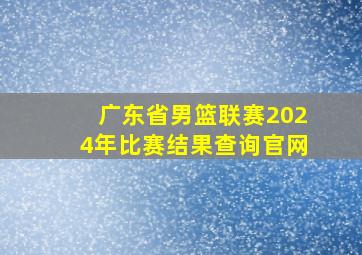 广东省男篮联赛2024年比赛结果查询官网