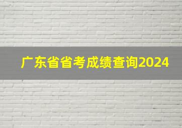 广东省省考成绩查询2024