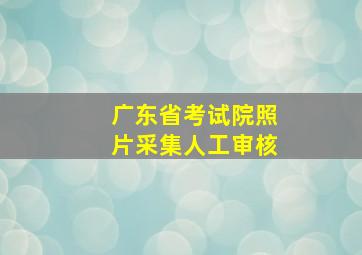 广东省考试院照片采集人工审核