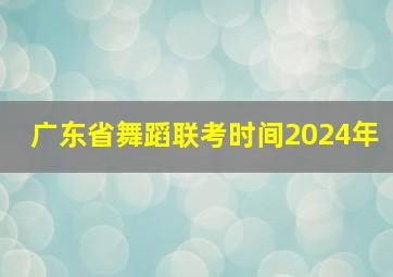 广东省舞蹈联考时间2024年