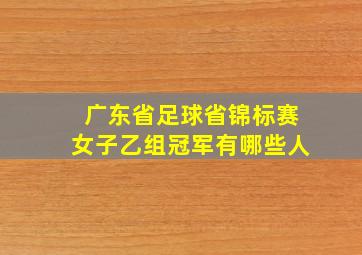 广东省足球省锦标赛女子乙组冠军有哪些人