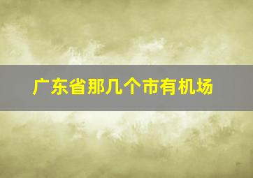 广东省那几个市有机场