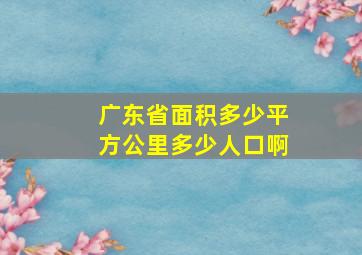 广东省面积多少平方公里多少人口啊