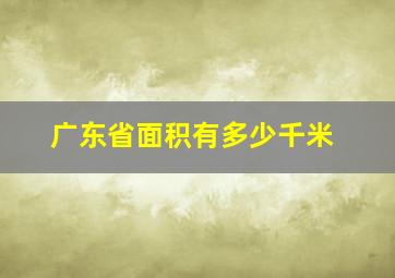 广东省面积有多少千米