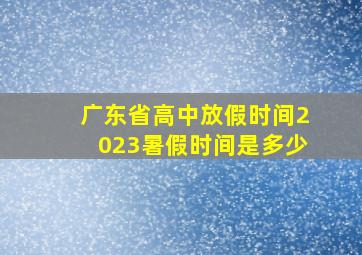 广东省高中放假时间2023暑假时间是多少