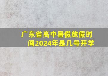 广东省高中暑假放假时间2024年是几号开学