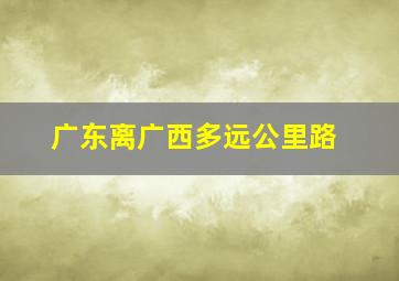 广东离广西多远公里路