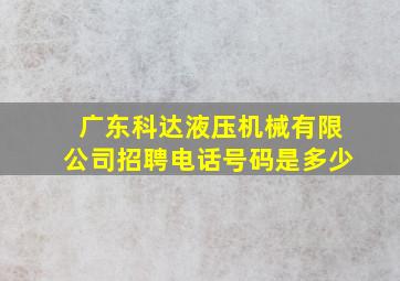 广东科达液压机械有限公司招聘电话号码是多少