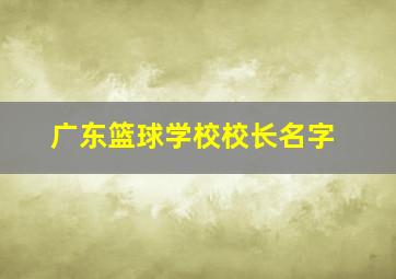 广东篮球学校校长名字