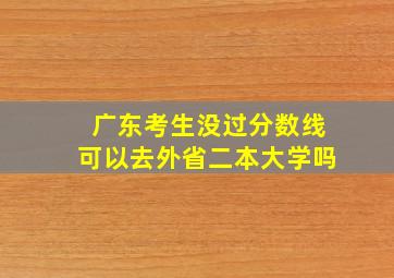 广东考生没过分数线可以去外省二本大学吗