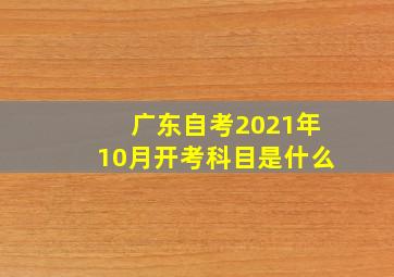 广东自考2021年10月开考科目是什么