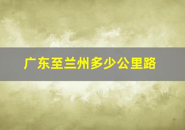 广东至兰州多少公里路