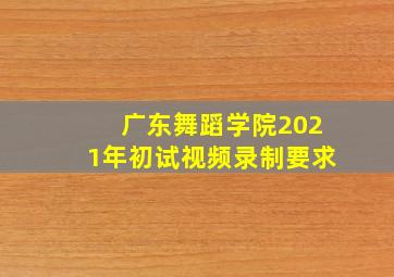 广东舞蹈学院2021年初试视频录制要求