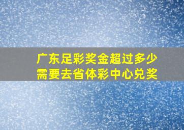 广东足彩奖金超过多少需要去省体彩中心兑奖