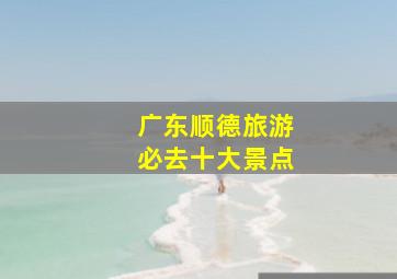 广东顺德旅游必去十大景点